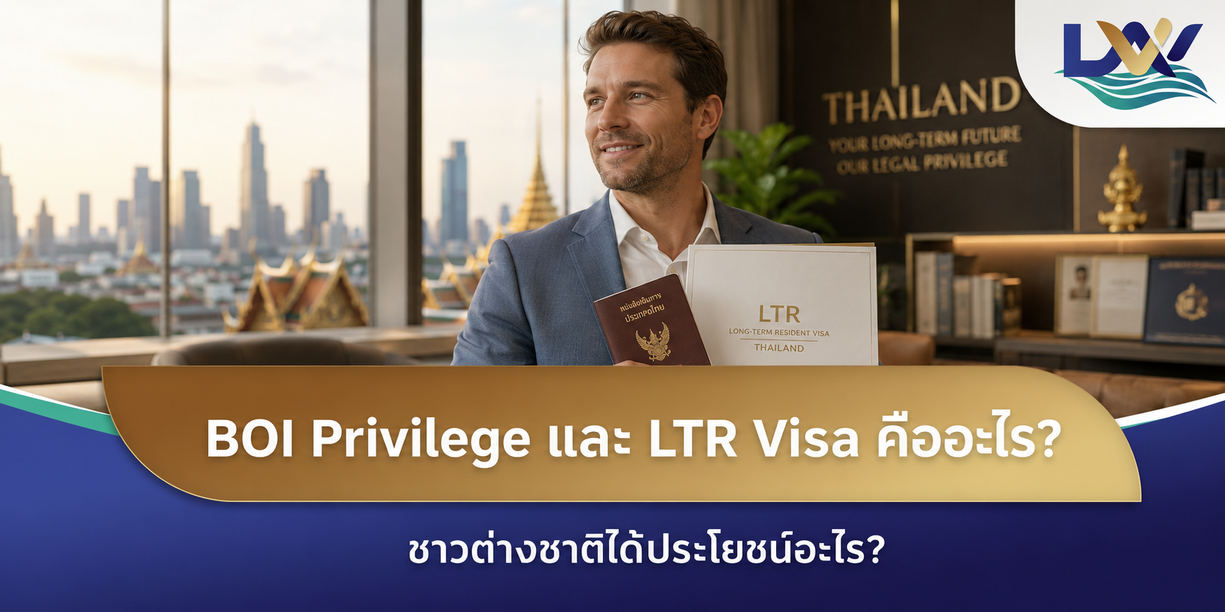 BOI Privilege และ LTR Visa คืออะไร? ชาวต่างชาติได้ประโยชน์อะไร?